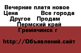 Вечерние платя новое › Цена ­ 3 000 - Все города Другое » Продам   . Пермский край,Гремячинск г.